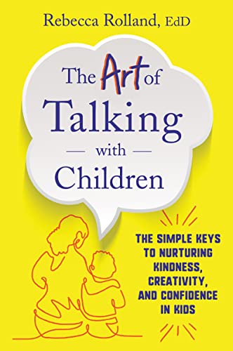 Art of Talking with Children: The Simple Keys to Nurturing Kindness, Creativity, and Confidence in Kids