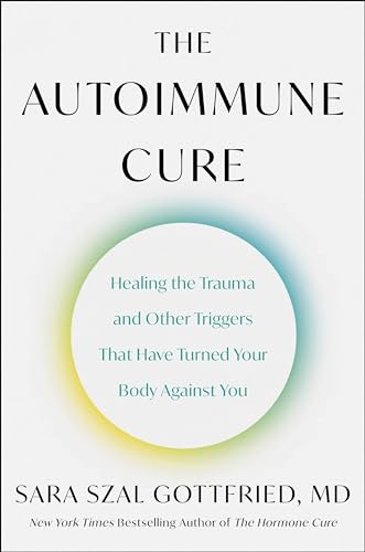 Autoimmune Cure: Healing the Trauma and Other Triggers That Have Turned Your Body Against You