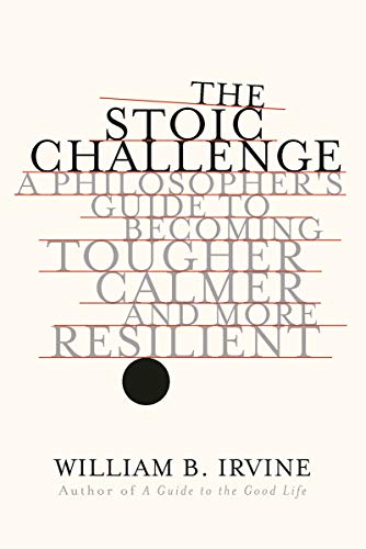 Stoic Challenge: A Philosopher's Guide to Becoming Tougher, Calmer, and More Resilient