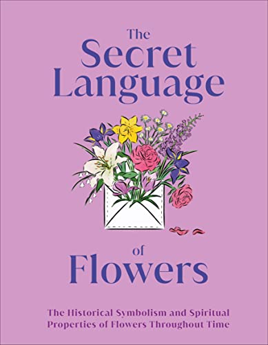 Secret Language of Flowers: The Historical Symbolism and Spiritual Properties of Flowers Throughout Time