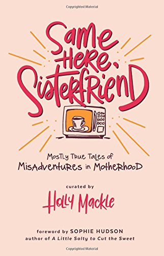 Same Here, Sisterfriend: Mostly True Tales of Misadventures in Motherhood