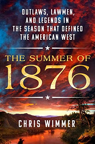 Summer of 1876: Outlaws, Lawmen, and Legends in the Season That Defined the American West