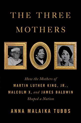 Three Mothers: How the Mothers of Martin Luther King, Jr., Malcolm X, and James Baldwin Shaped a Nation