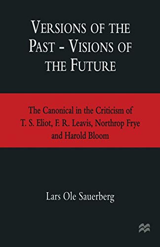 Versions of the Past -- Visions of the Future: The Canonical in the Criticism of T. S. Eliot, F. R. Leavis, Northrop Frye and Harold Bloom (1997)