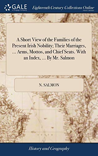 Short View of the Families of the Present Irish Nobility; Their Marriages, ... Arms, Mottos, and Chief Seats. with an Index, ... by Mr. Salmon