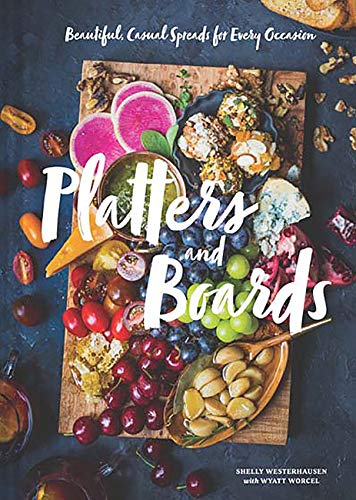 Platters and Boards: Beautiful, Casual Spreads for Every Occasion (Appetizer Cookbooks, Dinner Party Planning Books, Food Presentation Books)