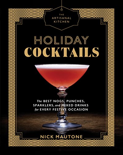 Artisanal Kitchen: Holiday Cocktails: The Best Nogs, Punches, Sparklers, and Mixed Drinks for Every Festive Occasion