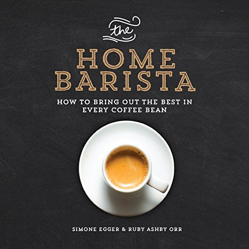 Home Barista: How to Bring Out the Best in Every Coffee Bean