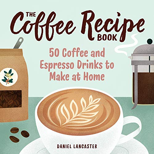 Coffee Recipe Book: 50 Coffee and Espresso Drinks to Make at Home