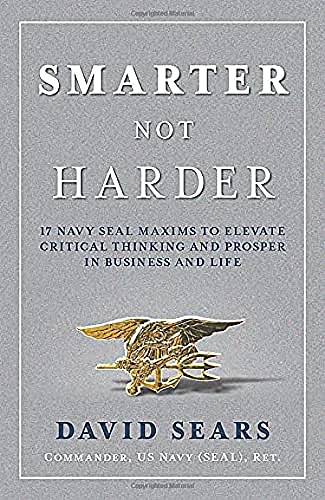 Smarter Not Harder: 17 Navy Seal Maxims to Elevate Critical Thinking and Prosper in Business and Life