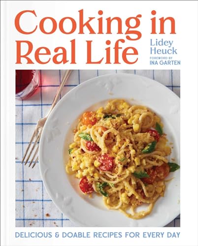 Cooking in Real Life: Delicious & Doable Recipes for Every Day (a Cookbook)