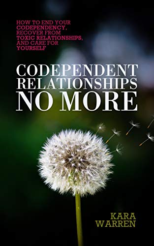 Codependent Relationships No More: How to End Your Codependency, Recover from Toxic Relationships, and Care for Yourself