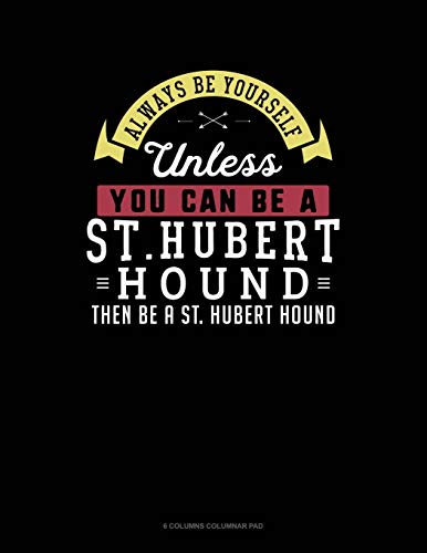 Always Be Yourself Unless You Can Be a St. Hubert Hound Then Be a St. Hubert Hound: 6 Columns Columnar Pad