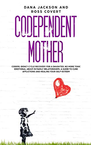 Codependent Mother: Codependency Cycle Recovery for a Daughter. No more Toxic Emotional Abuse in Family Relationships. A Guide to Cure Aff