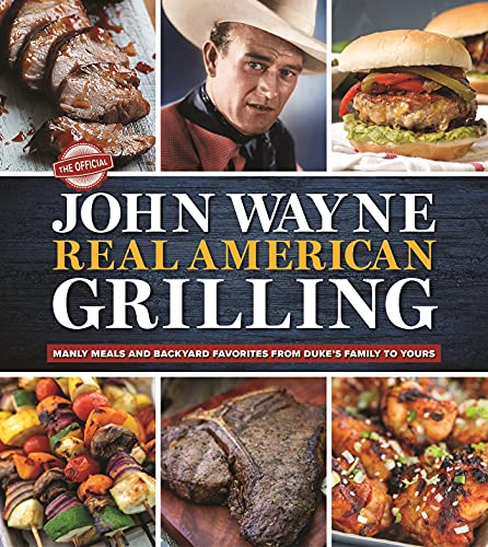 Official John Wayne Real American Grilling: Manly Meals and Backyard Favorites from Duke's Family to Yours