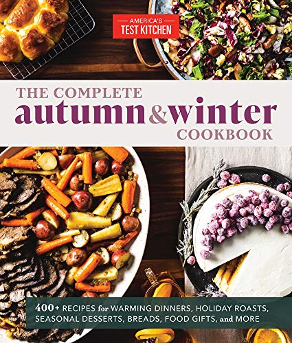 Complete Autumn and Winter Cookbook: 550+ Recipes for Warming Dinners, Holiday Roasts, Seasonal Desserts, Breads, Foo D Gifts, and More