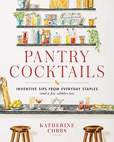 Pantry Cocktails: Inventive Sips from Everyday Staples (and a Few Nibbles Too)