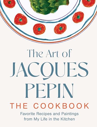 Art of Jacques Pépin: Favorite Recipes and Paintings from My Life in the Kitchen
