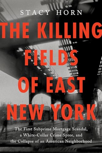 Killing Fields of East New York: The First Subprime Mortgage Scandal, a White-Collar Crime Spree, and the Collapse of an American Neighborhood