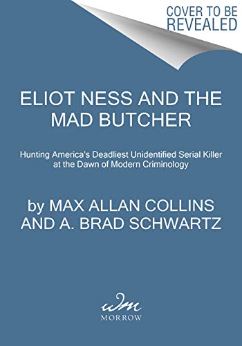 Eliot Ness and the Mad Butcher: Hunting a Serial Killer at the Dawn of Modern Criminology