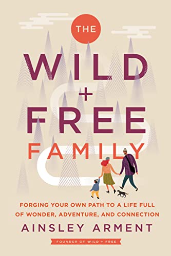 Wild and Free Family: Forging Your Own Path to a Life Full of Wonder, Adventure, and Connection