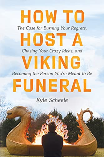 How to Host a Viking Funeral: The Case for Burning Your Regrets, Chasing Your Crazy Ideas, and Becoming the Person You're Meant to Be