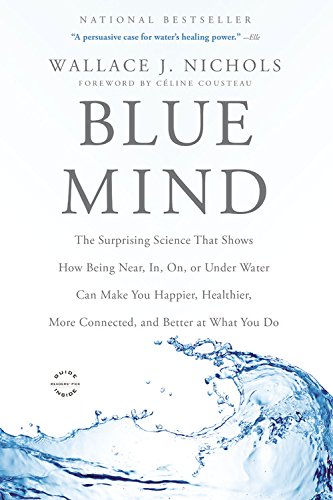 Blue Mind: The Surprising Science That Shows How Being Near, In, On, or Under Water Can Make You Happier, Healthier, More Connect