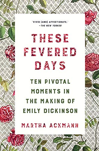 These Fevered Days: Ten Pivotal Moments in the Making of Emily Dickinson