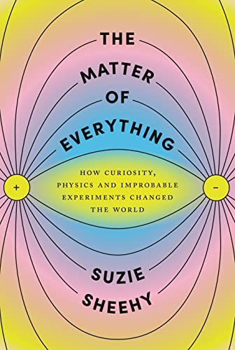 Matter of Everything: How Curiosity, Physics, and Improbable Experiments Changed the World