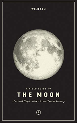 Wildsam Field Guides: A Field Guide to the Moon: Awe and Exploration Across Human History