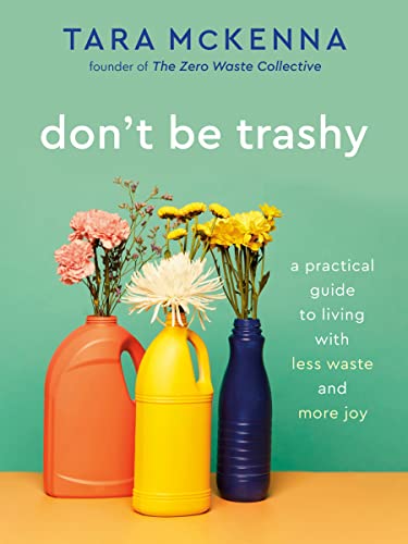 Don't Be Trashy: A Practical Guide to Living with Less Waste and More Joy