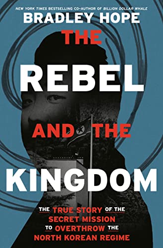 Rebel and the Kingdom: The True Story of the Secret Mission to Overthrow the North Korean Regime