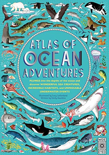 Atlas of Ocean Adventures: Plunge Into the Depths of the Ocean and Discover Wonderful Sea Creatures, Incredible Habitats, and Unmissable Underwat