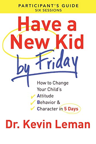 Have a New Kid by Friday Participant's Guide: How to Change Your Child's Attitude, Behavior & Character in 5 Days (a Six-Session Study) (Participant's