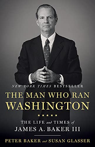 Man Who Ran Washington: The Life and Times of James A. Baker III