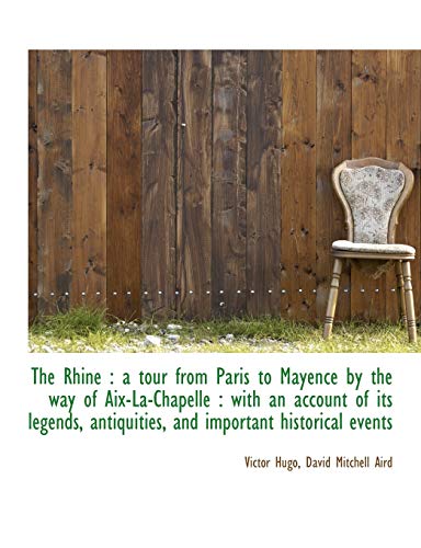 Rhine: A Tour from Paris to Mayence by the Way of AIX-La-Chapelle: With an Account of Its Lege