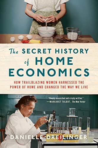 Secret History of Home Economics: How Trailblazing Women Harnessed the Power of Home and Changed the Way We Live