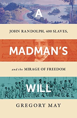 Madman's Will: John Randolph, Four Hundred Slaves, and the Mirage of Freedom