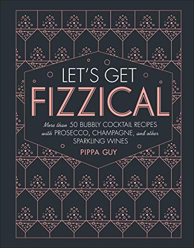 Let's Get Fizzical: More Than 50 Bubbly Cocktail Recipes with Prosecco, Champagne, and Other Sparkli