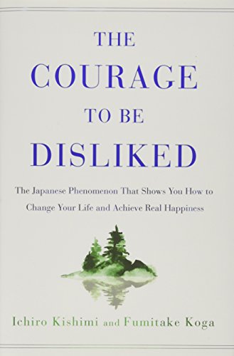 Courage to Be Disliked: The Japanese Phenomenon That Shows You How to Change Your Life and Achieve Real Happiness