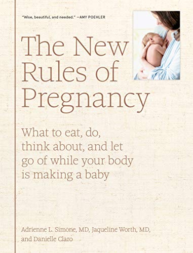 New Rules of Pregnancy: What to Eat, Do, Think About, and Let Go of While Your Body Is Making a Baby