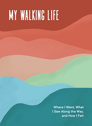 My Walking Life: Where I Went, What I Saw Along the Way, and How I Felt