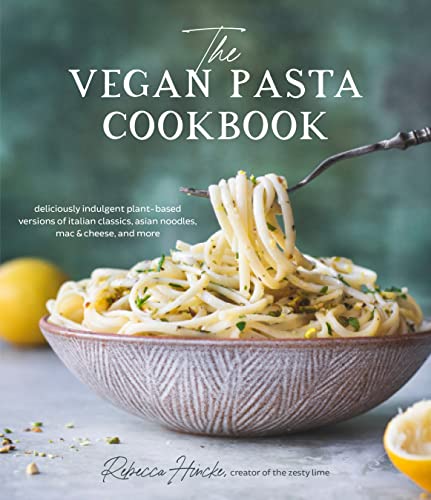 Vegan Pasta Cookbook: Deliciously Indulgent Plant-Based Versions of Italian Classics, Asian Noodles, Mac & Cheese and More