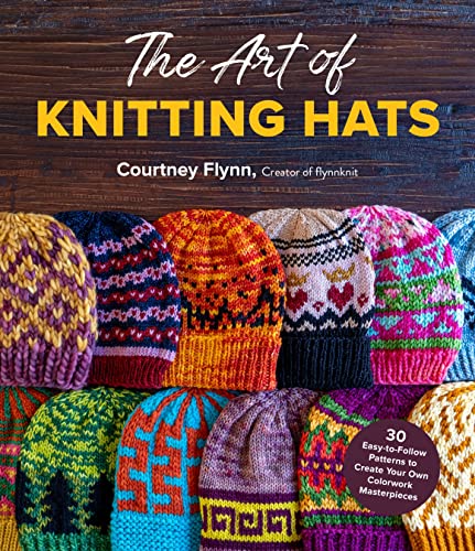 Art of Knitting Hats: 30 Easy-To-Follow Patterns to Create Your Own Colorwork Masterpieces