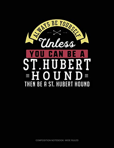 Always Be Yourself Unless You Can Be a St. Hubert Hound Then Be a St. Hubert Hound: Composition Notebook: Wide Ruled
