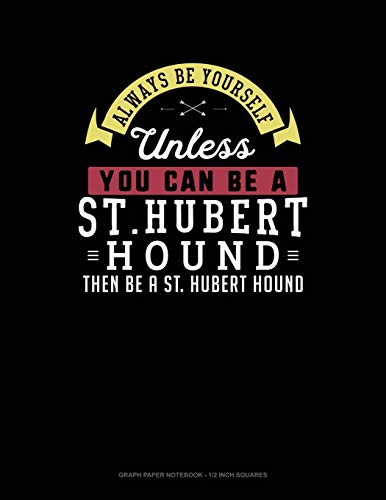 Always Be Yourself Unless You Can Be a St. Hubert Hound Then Be a St. Hubert Hound: Graph Paper Notebook - 1/2 Inch Squares