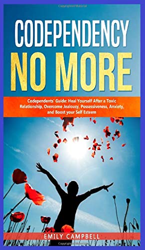 Codependency No More: Codependents' Guide - Heal Yourself After a Toxic Relationship, Overcome Jealousy, Possessiveness, Anxiety, and Boost