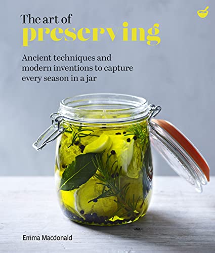 Art of Preserving: Ancient Techniques and Modern Inventions to Capture Every Season in a Jar