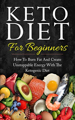Keto Diet for Beginners: How to Burn Fat and Create Unstoppable Energy with the Ketogenic Diet