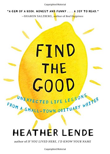 Find the Good: Unexpected Life Lessons from a Small-Town Obituary Writer